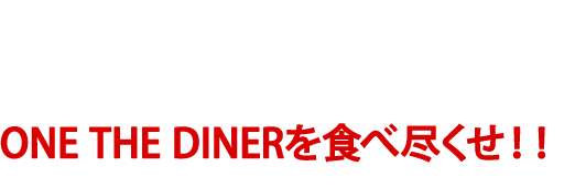 ONE THE DINERを食べ尽くせ！！